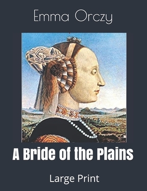 A Bride of the Plains: Large Print by Emma Orczy