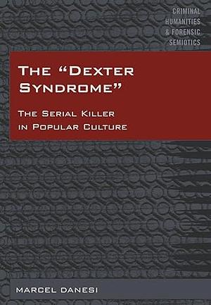 The "Dexter Syndrome": The Serial Killer in Popular Culture by Marcel Danesi