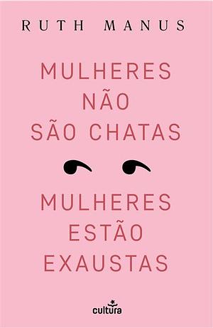 Mulheres Não São Chatas, Mulheres Estão Exaustas by Ruth Manus