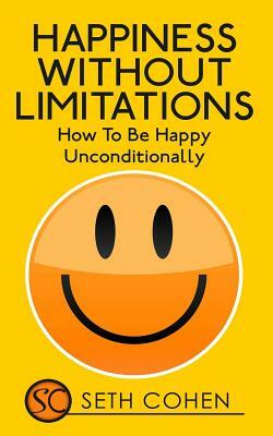 Happiness: Without Limitations - How To Be Happy Unconditionally by Seth Cohen