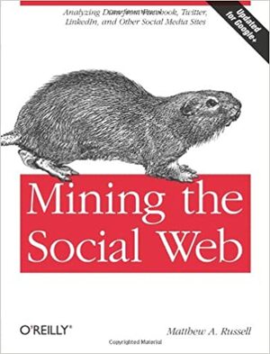 Mining the Social Web: Analyzing Data from Facebook, Twitter, LinkedIn, and Other Social Media Sites by Matthew A. Russell