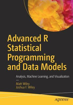 Advanced R Statistical Programming and Data Models: Analysis, Machine Learning, and Visualization by Matt Wiley, Joshua F. Wiley