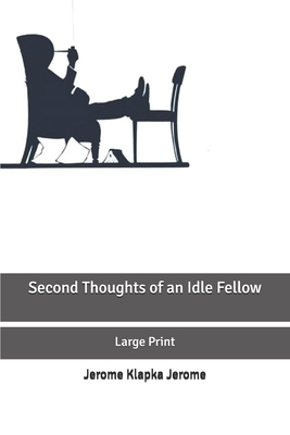 Second Thoughts of an Idle Fellow: Large Print by Jerome K. Jerome