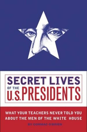 Secret Lives of the U.S. Presidents by Cormac O'Brien