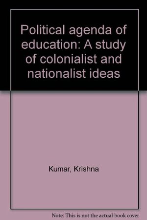 Political Agenda Of Education: A Study Of Colonialist And Nationalist Ideas by Krishan Kumar