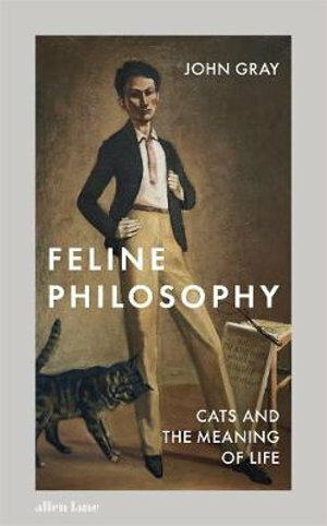 Feline Philosophy: Cats and the Meaning of Life by John N. Gray