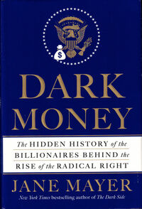 Dark Money: The Hidden History of the Billionaires Behind the Rise of the Radical Right by Jane Mayer