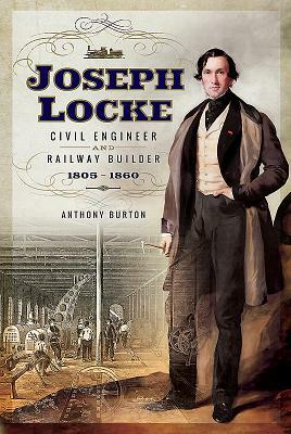 Joseph Locke: Civil Engineer and Railway Builder 1805 - 1860 by Anthony Burton