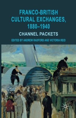 Franco-British Cultural Exchanges, 1880-1940: Channel Packets by Victoria Reid, Andrew Radford