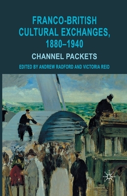 Franco-British Cultural Exchanges, 1880-1940: Channel Packets by Andrew Radford, Victoria Reid