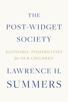 The Post-Widget Society: Economic Possibilities for Our Children by Lawrence H. Summers