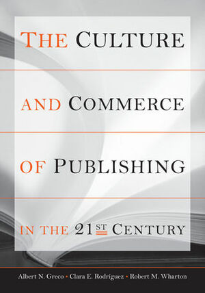 The Culture and Commerce of Publishing in the 21st Century by Robert M. Wharton, Albert N. Greco, Clara E. Rodriguez, Clara E. Rodríguez, Robert Wharton