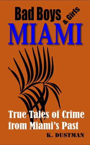 Bad Boys & Girls Miami: True Stories of Crime from Miami's Past by Karen Dustman