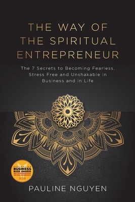 The Way of the Spiritual Entrepreneur: The 7 Secrets to Becoming Fearless, Stress Free and Unshakable in Business and in Life by Pauline Nguyen