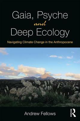 Gaia, Psyche and Deep Ecology: Navigating Climate Change in the Anthropocene by Andrew Fellows