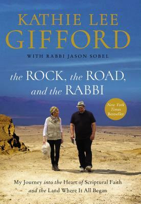 The Rock, the Road, and the Rabbi: My Journey Into the Heart of Scriptural Faith and the Land Where It All Began by Kathie Lee Gifford