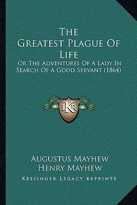 The Greatest Plague Of Life: Or The Adventures Of A Lady In Search Of A Good Servant (1864) by Henry Mayhew, Augustus Mayhew, George Cruikshank