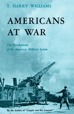 Americans at War: The Development of the American Military System by T. Harry Williams