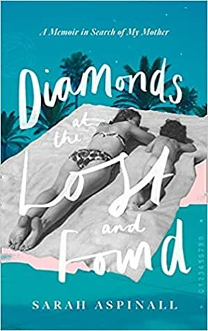 Diamonds at the Lost and Found: A Voyage Around My Mother by Sarah Aspinall