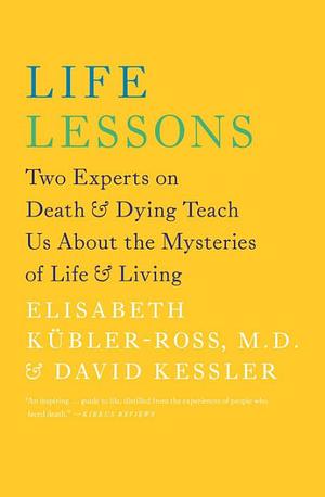 Life Lessons: Two Experts on Death and Dying Teach Us About the Mysteries of Life & Living by David A. Kessler, Elisabeth Kübler-Ross, Elisabeth Kübler-Ross