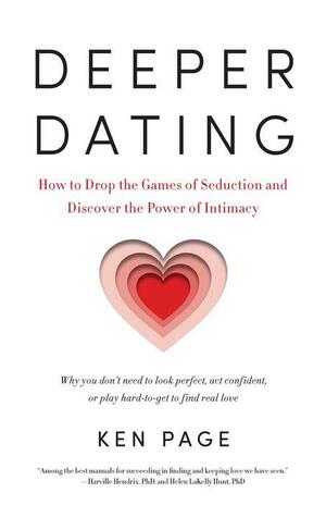 Deeper Dating: How to Drop the Games of Seduction and Discover the Power of Intimacy by Ken Page