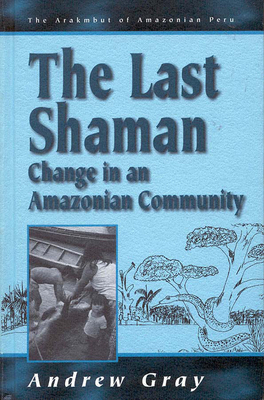 The Last Shaman: Change in an Amazonian Community by Andrew Gray