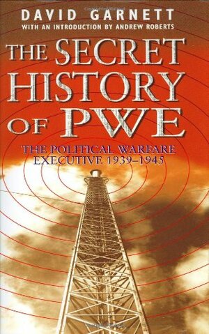 The Secret History of PWE: The Political Warfare Executive 1939-1945 by David Garnett