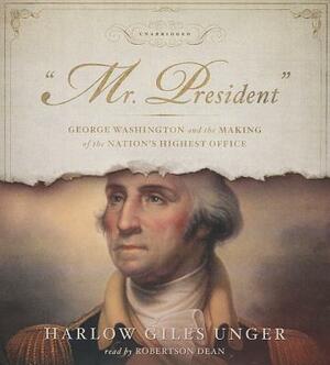 Mr. President: George Washington and the Making of the Nation's Highest Office by Harlow Giles Unger