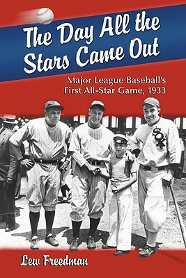 The Day All the Stars Came Out: Major League Baseball's First All-Star Game, 1933 by Lew Freedman