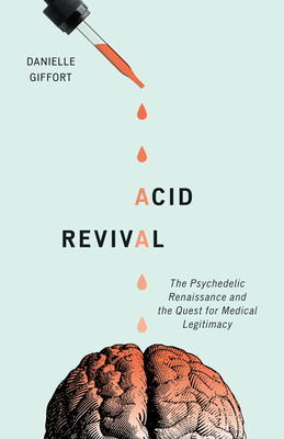 Acid Revival: The Psychedelic Renaissance and the Quest for Medical Legitimacy by Danielle Giffort