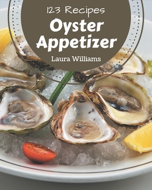 123 Oyster Appetizer Recipes: Unlocking Appetizing Recipes in The Best Oyster Appetizer Cookbook! by Laura Williams