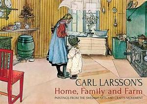 Carl Larsson's Home, Family and Farm: Paintings from the Swedish Arts and Crafts Movement by Carl Larsson