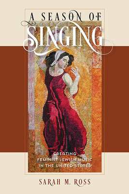 A Season of Singing: Creating Feminist Jewish Music in the United States by Sarah M. Ross