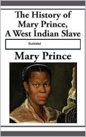 The History of Mary Prince, a West Indian Slave Illustrated by Mary Prince, Mary Prince