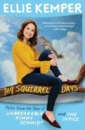 My Squirrel Days: Tales from the Star of Unbreakable Kimmy Schmidt and The Office by Ellie Kemper