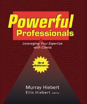 Powerful Professionals: Leveraging Your Expertise with Clients (3rd Edition) by Murray Hiebert