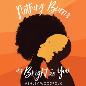 Nothing Burns As Bright As You by Ashley Woodfolk