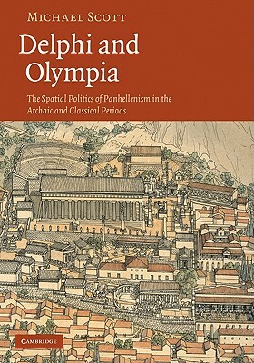Delphi and Olympia: The Spatial Politics of Panhellenism in the Archaic and Classical Periods by Michael Scott