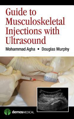 Guide to Musculoskeletal Injections with Ultrasound by Mohammad Agha, Douglas Murphy