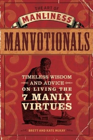 The Art of Manliness Manvotionals: Timeless Wisdom and Advice on Living the 7 Manly Virtues by Kate McKay, Brett McKay