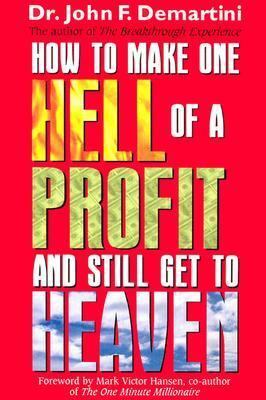 How To Make One Hell Of A Profit and Still Get In To Heaven by John F. Demartini