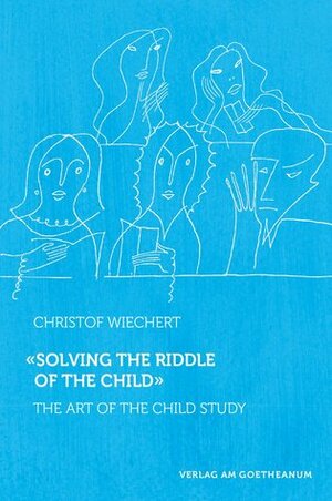 Solving the Riddle of the Child: The Art of the Child Study by Christof Wiechert, Matthew Barton