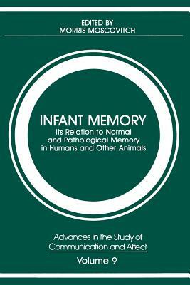 Infant Memory: Its Relation to Normal and Pathological Memory in Humans and Other Animals by 