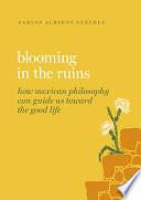 Blooming in the Ruins: How Mexican Philosophy Can Guide Us Toward the Good Life by Carlos Alberto Sánchez