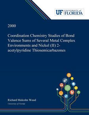 Coordination Chemistry Studies of Bond Valence Sums of Several Metal Complex Environments and Nickel (II) 2-acetylpyridine Thiosemicarbazones by Richard Wood