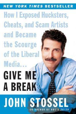 Give Me a Break: How I Exposed Hucksters, Cheats, and Scam Artists and Became the Scourge of the Liberal Media... by John Stossel