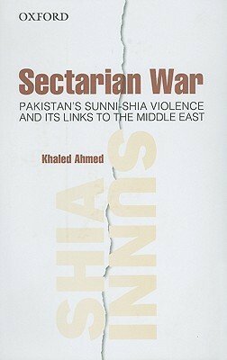 Sectarian War: Pakistan's Sunni-Shia Violence and Its Links to the Middle East by Khaled Ahmed