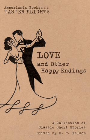 Love and Other Happy Endings by James Oliver Curwood, L.M. Montgomery, F. Scott Fitzgerald, Wilkie Collins, M.R. Nelson, Katherine Mansfield