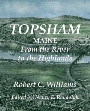 Topsham, Maine: From the River the Highlands by Robert C. Williams