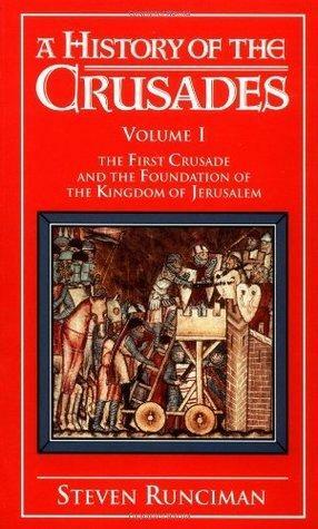 A History of the Crusades, Volume 1: The First Crusade and the Foundations of the Kingdom of Jerusalem by Steven Runciman, Steven Runciman